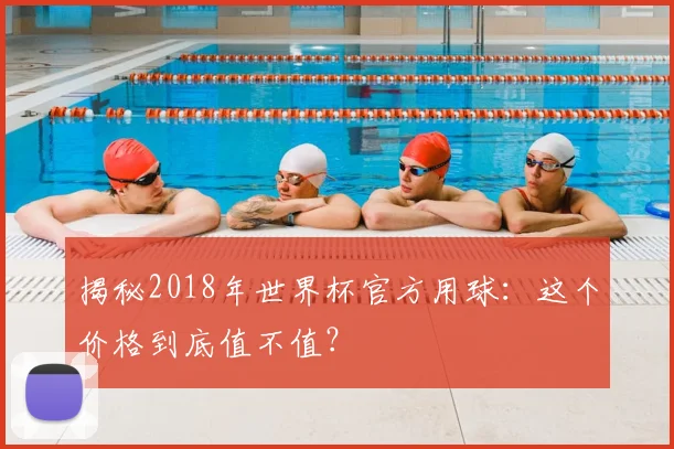 揭秘2018年世界杯官方用球:这个价格到底值不值?