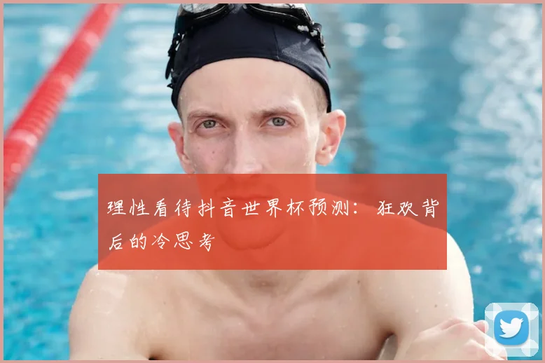 理性看待抖音世界杯预测：狂欢背后的冷思考