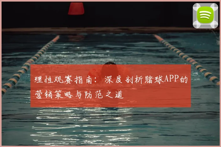 理性观赛指南:深度剖析赌球APP的营销策略与防范之道