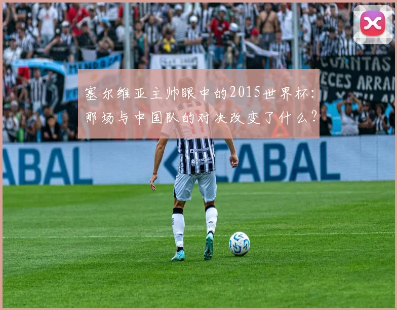 塞尔维亚主帅眼中的2015世界杯：那场与中国队的对决改变了什么？