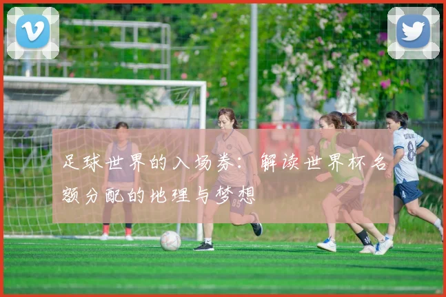 足球世界的入场券：解读世界杯名额分配的地理与梦想