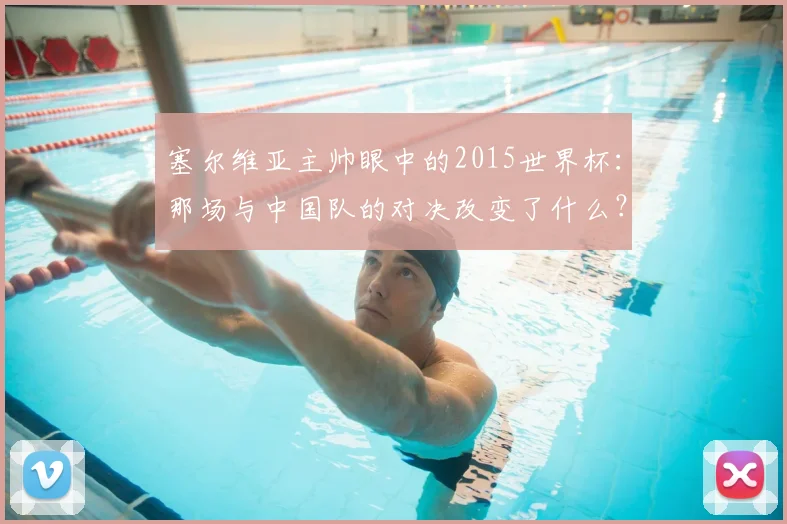 塞尔维亚主帅眼中的2015世界杯：那场与中国队的对决改变了什么？