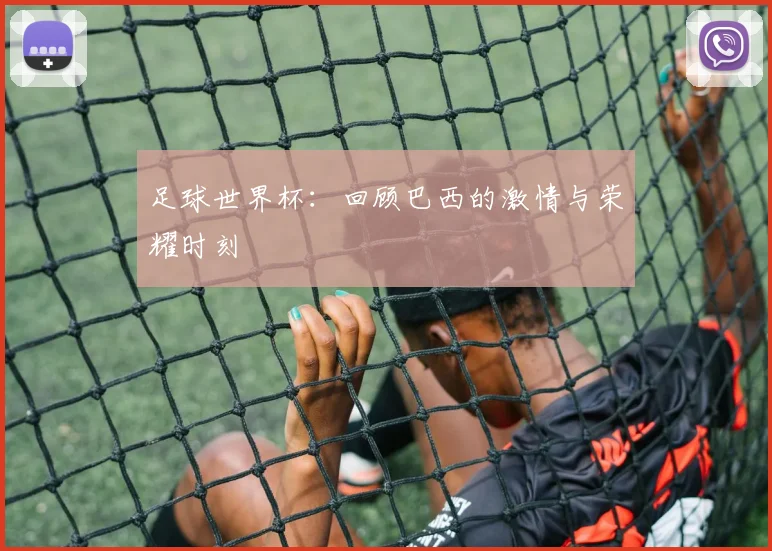 足球世界杯：回顾巴西的激情与荣耀时刻