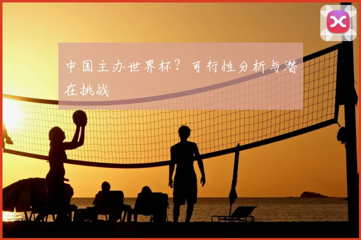中国主办世界杯？可行性分析与潜在挑战