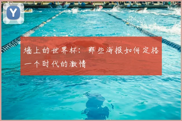 墙上的世界杯：那些海报如何定格一个时代的激情