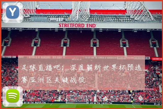 足球直播吧：深度解析世界杯预选赛亚洲区关键战役