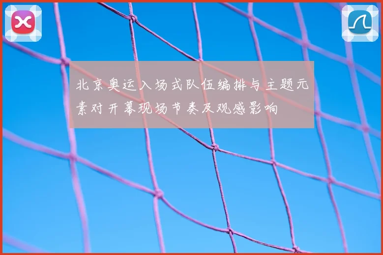 北京奥运入场式队伍编排与主题元素对开幕现场节奏及观感影响