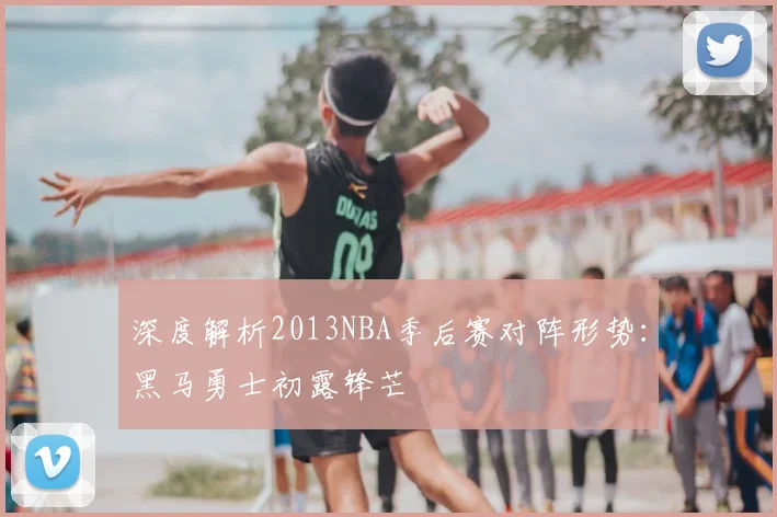 深度解析2013NBA季后赛对阵形势：黑马勇士初露锋芒