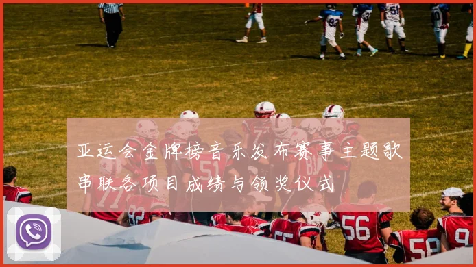 亚运会金牌榜音乐发布赛事主题歌串联各项目成绩与领奖仪式