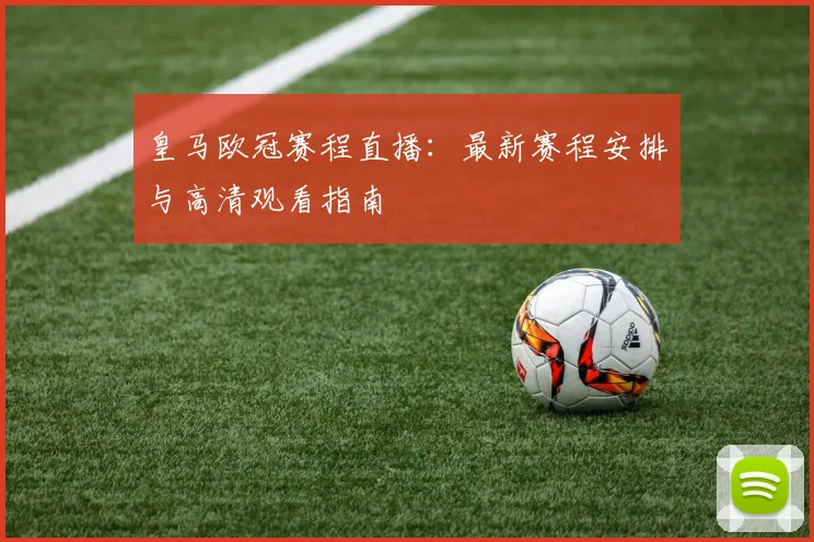 皇马欧冠赛程直播：最新赛程安排与高清观看指南