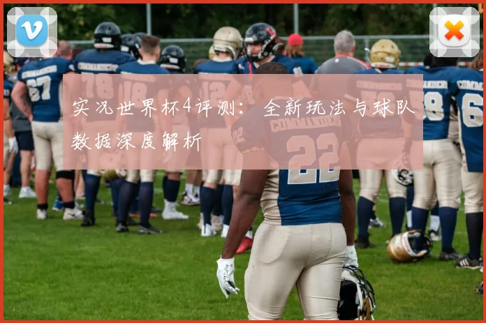 实况世界杯4评测：全新玩法与球队数据深度解析