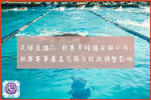 足球直播2：新赛季转播安排公布，联赛赛事覆盖范围与时段调整影响观看安排