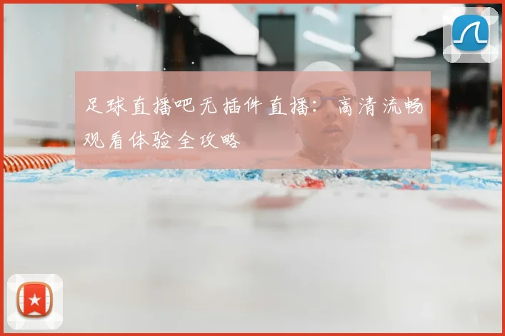 足球直播吧无插件直播：高清流畅观看体验全攻略